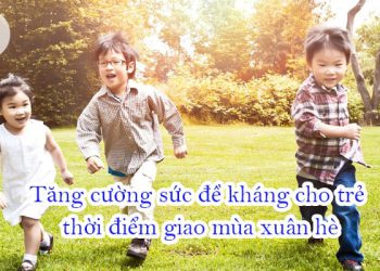 Tăng cường sức đề kháng cho trẻ thời điểm giao mùa xuân hè