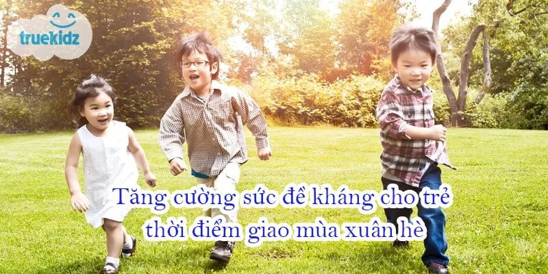Tăng cường sức đề kháng cho trẻ thời điểm giao mùa xuân hè